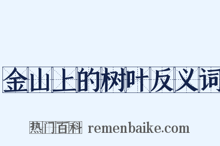 金山上的树叶反义词是什么意思的图片